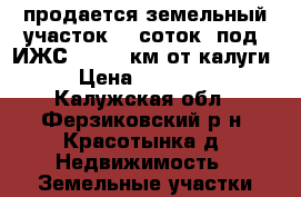 продается земельный участок 25 соток  под  ИЖС  .  12 км от калуги. › Цена ­ 800 000 - Калужская обл., Ферзиковский р-н, Красотынка д. Недвижимость » Земельные участки продажа   